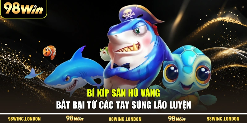 Bí kíp săn hũ vàng bất bại từ các tay súng lão luyện