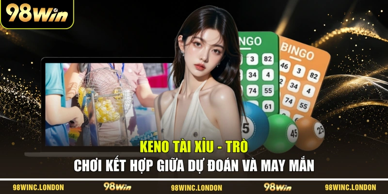 Keno Tài Xỉu - Trò Chơi Kết Hợp Giữa Dự Đoán Và May Mắn
